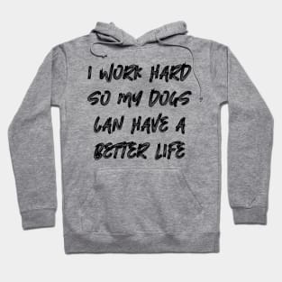 I Work Hard So My Dogs Can Have A Better Life Hoodie